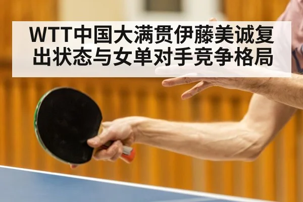 WTT中国大满贯伊藤美诚复出状态与女单对手竞争格局