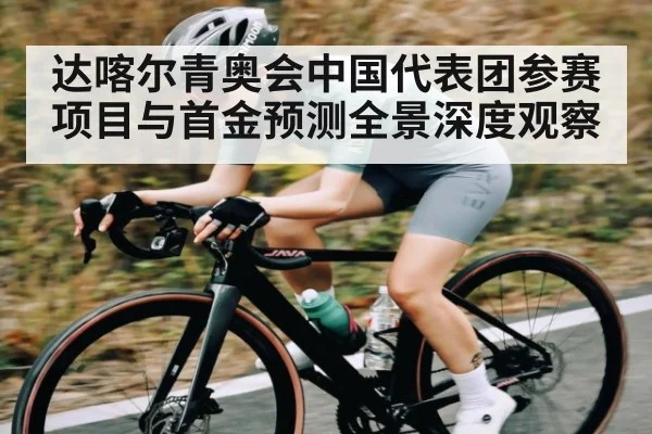 达喀尔青奥会中国代表团参赛项目与首金预测全景深度观察