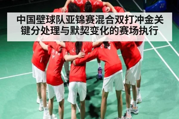 中国壁球队亚锦赛混合双打冲金关键分处理与默契变化的赛场执行