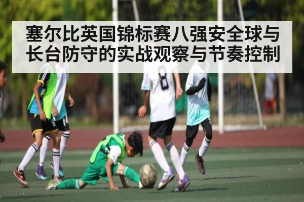 塞尔比英国锦标赛八强安全球与长台防守的实战观察与节奏控制