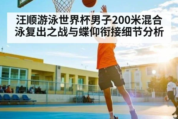 汪顺游泳世界杯男子200米混合泳复出之战与蝶仰衔接细节分析