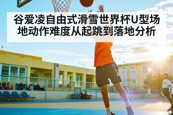 谷爱凌自由式滑雪世界杯U型场地动作难度从起跳到落地分析