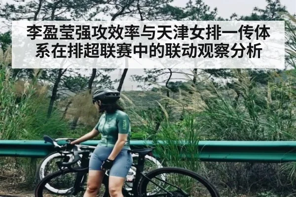 李盈莹强攻效率与天津女排一传体系在排超联赛中的联动观察分析